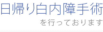 日帰り白内障手術を行っております